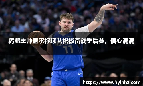 鹈鹕主帅盖尔称球队积极备战季后赛，信心满满