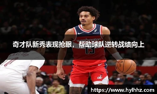 奇才队新秀表现抢眼，帮助球队逆转战绩向上