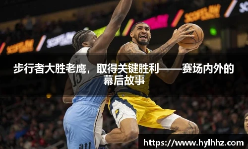 步行者大胜老鹰，取得关键胜利——赛场内外的幕后故事