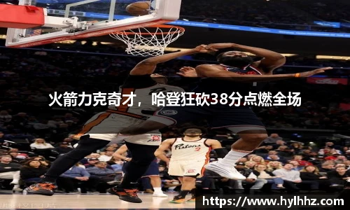 火箭力克奇才，哈登狂砍38分点燃全场