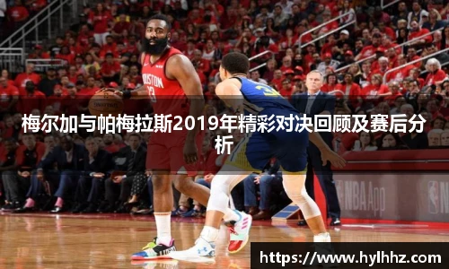 梅尔加与帕梅拉斯2019年精彩对决回顾及赛后分析