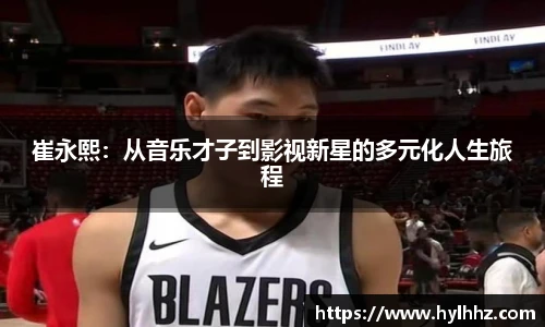崔永熙：从音乐才子到影视新星的多元化人生旅程