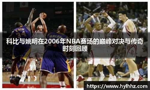 科比与姚明在2006年NBA赛场的巅峰对决与传奇时刻回顾