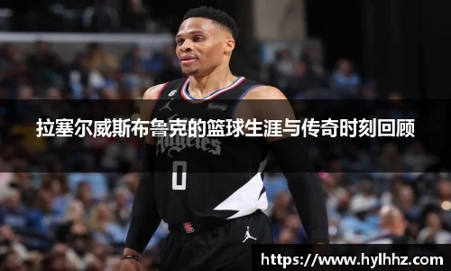 拉塞尔威斯布鲁克的篮球生涯与传奇时刻回顾