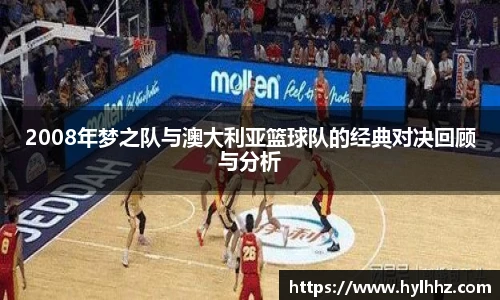 2008年梦之队与澳大利亚篮球队的经典对决回顾与分析