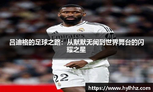 吕迪格的足球之路：从默默无闻到世界舞台的闪耀之星