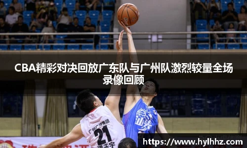 CBA精彩对决回放广东队与广州队激烈较量全场录像回顾